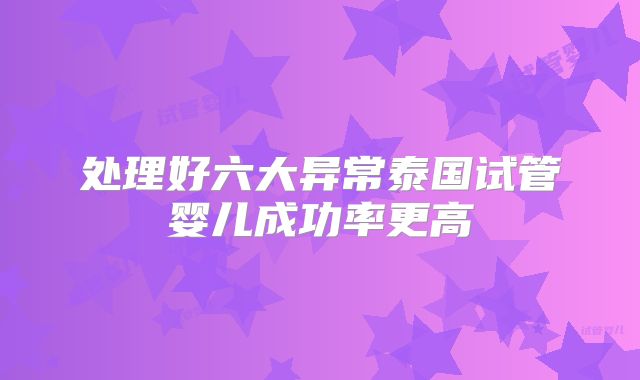 处理好六大异常泰国试管婴儿成功率更高