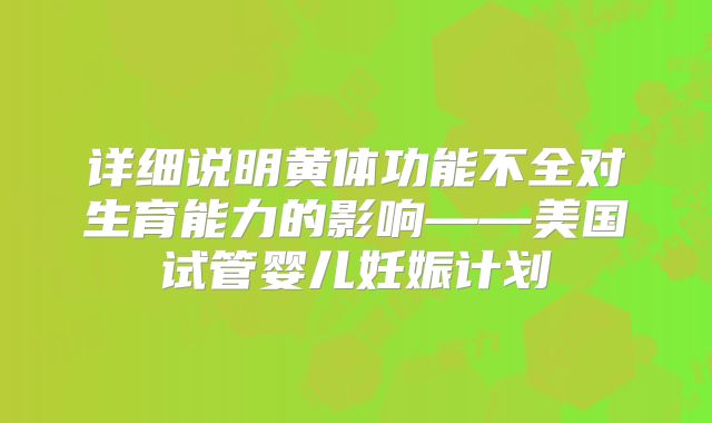 详细说明黄体功能不全对生育能力的影响——美国试管婴儿妊娠计划