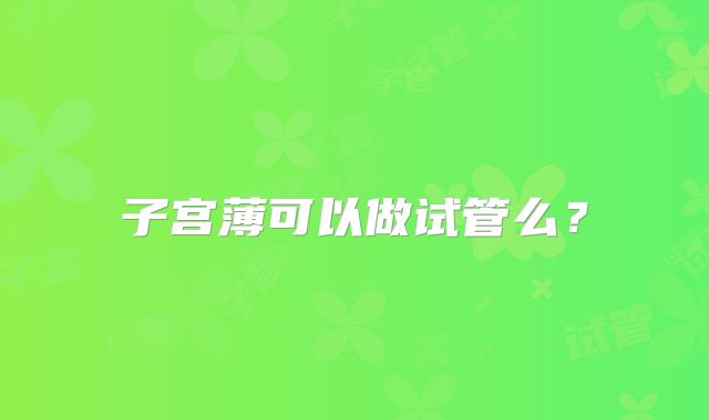 子宫薄可以做试管么？