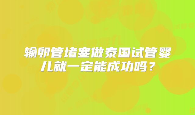 输卵管堵塞做泰国试管婴儿就一定能成功吗？