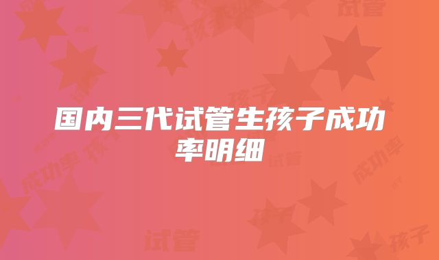 国内三代试管生孩子成功率明细