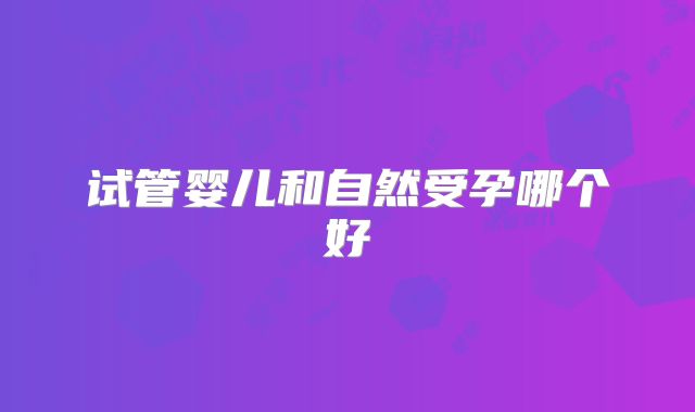 试管婴儿和自然受孕哪个好