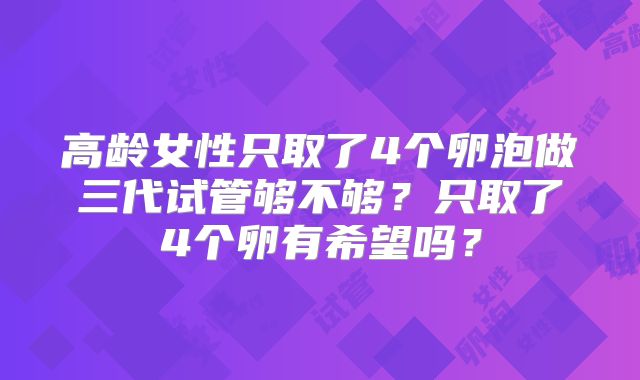 高龄女性只取了4个卵泡做三代试管够不够？只取了4个卵有希望吗？