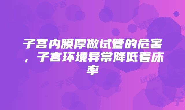 子宫内膜厚做试管的危害，子宫环境异常降低着床率