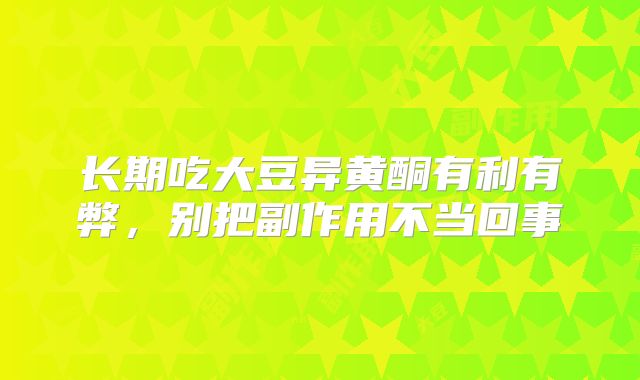 长期吃大豆异黄酮有利有弊,别把副作用不当回事