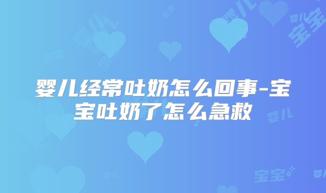 婴儿经常吐奶怎么回事-宝宝吐奶了怎么急救