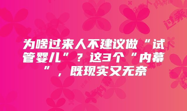 为啥过来人不建议做“试管婴儿”？这3个“内幕”，既现实又无奈