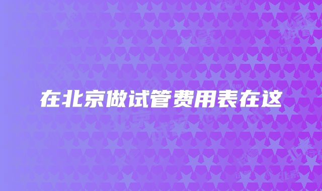 在北京做试管费用表在这