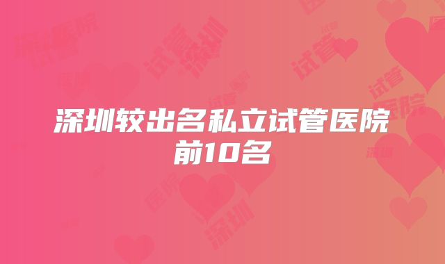 深圳较出名私立试管医院前10名