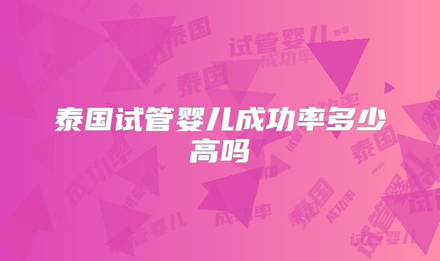 泰国试管婴儿成功率多少高吗