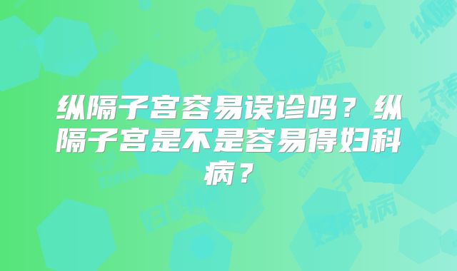 纵隔子宫容易误诊吗？纵隔子宫是不是容易得妇科病？