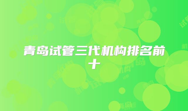 青岛试管三代机构排名前十