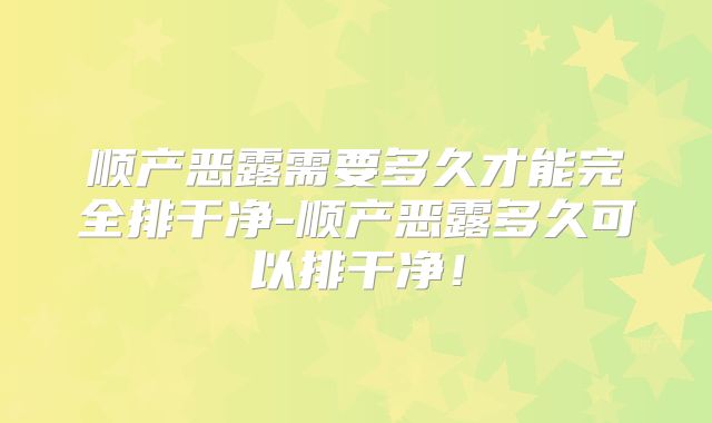 顺产恶露需要多久才能完全排干净-顺产恶露多久可以排干净！