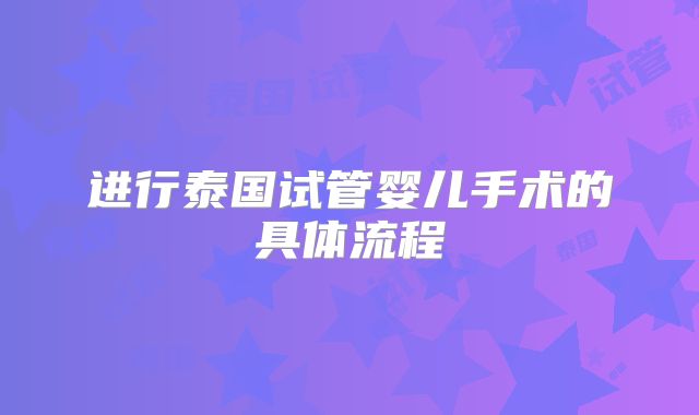 进行泰国试管婴儿手术的具体流程