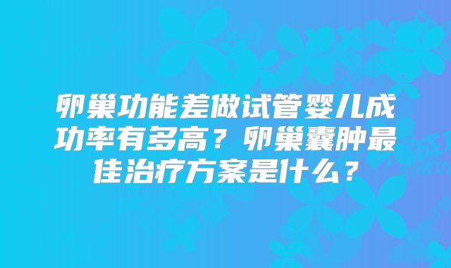 卵巢功能差做试管婴儿成功率有多高？卵巢囊肿最佳治疗方案是什么？