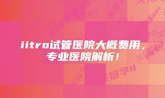 iitro试管医院大概费用，专业医院解析！