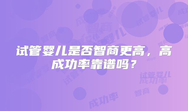 试管婴儿是否智商更高,高成功率靠谱吗?