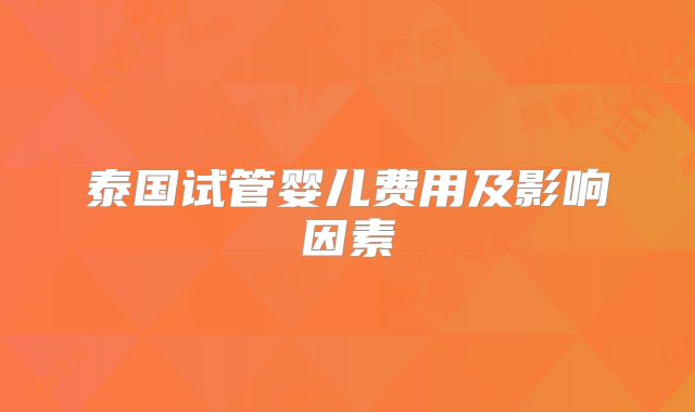 泰国试管婴儿费用及影响因素