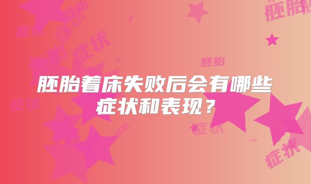 胚胎着床失败后会有哪些症状和表现?