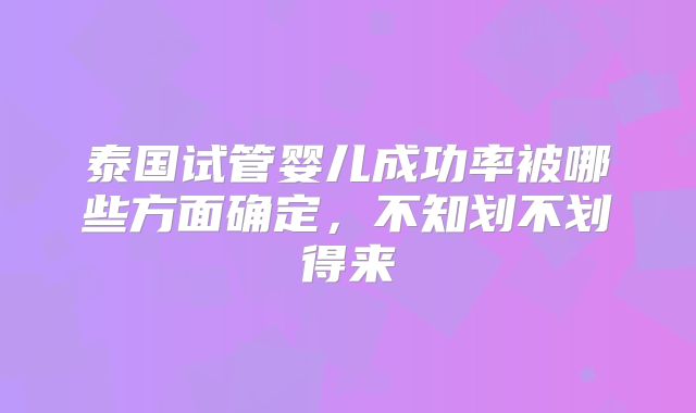 泰国试管婴儿成功率被哪些方面确定，不知划不划得来