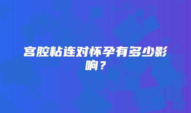 宫腔粘连对怀孕有多少影响？
