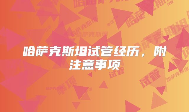 哈萨克斯坦试管经历，附注意事项