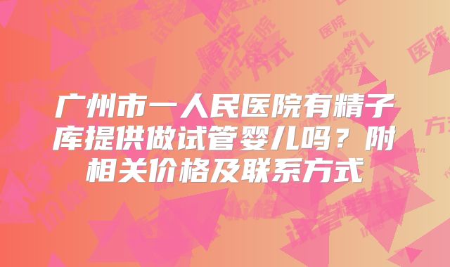 广州市一人民医院有精子库提供做试管婴儿吗？附相关价格及联系方式