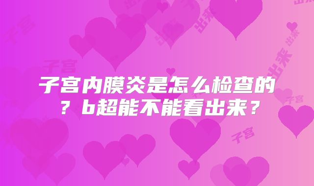 子宫内膜炎是怎么检查的?b超能不能看出来?