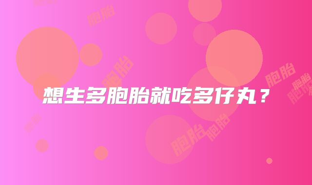 想生多胞胎就吃多仔丸？