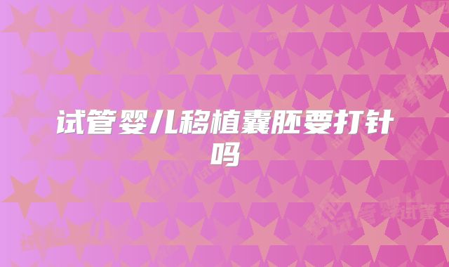 试管婴儿移植囊胚要打针吗