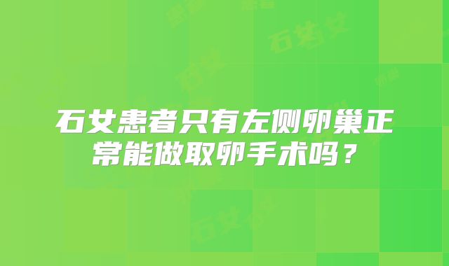 石女患者只有左侧卵巢正常能做取卵手术吗?
