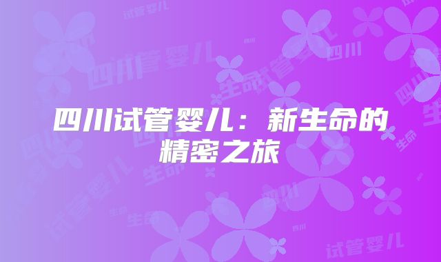 四川试管婴儿：新生命的精密之旅