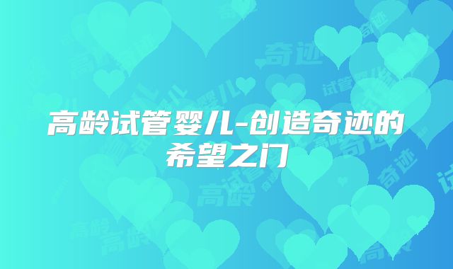 高龄试管婴儿-创造奇迹的希望之门
