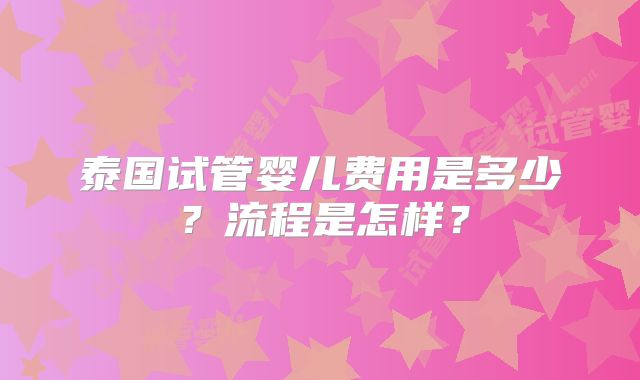 泰国试管婴儿费用是多少?流程是怎样?