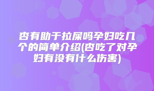 杏有助于拉屎吗孕妇吃几个的简单介绍(杏吃了对孕妇有没有什么伤害)