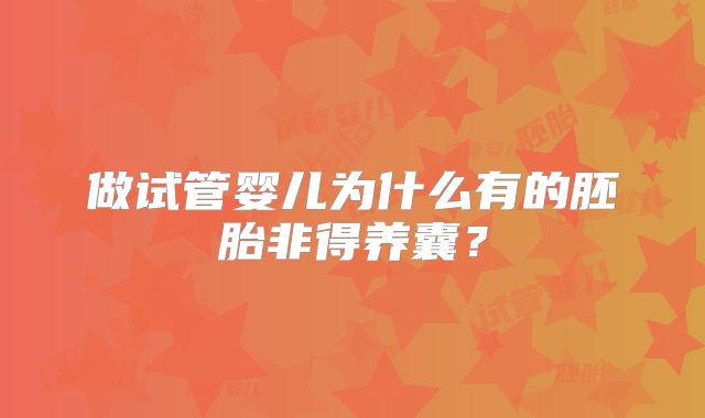 做试管婴儿为什么有的胚胎非得养囊?