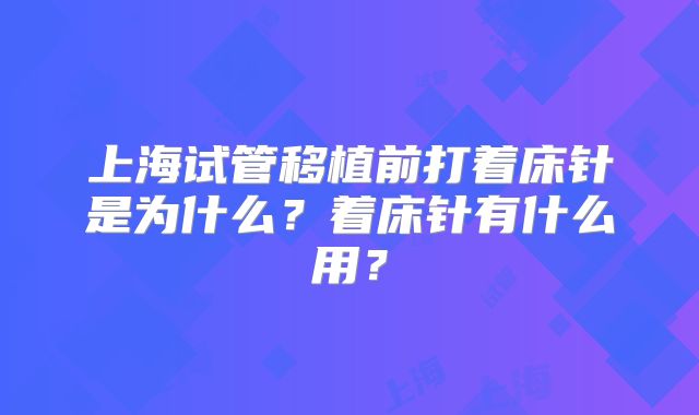 上海试管移植前打着床针是为什么？着床针有什么用？