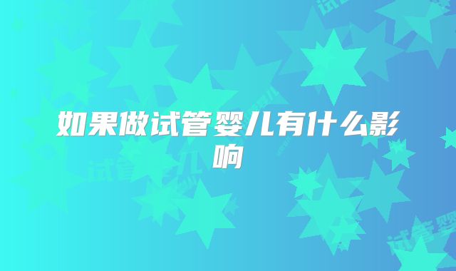 如果做试管婴儿有什么影响