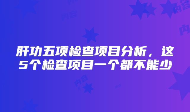 肝功五项检查项目分析,这5个检查项目一个都不能少