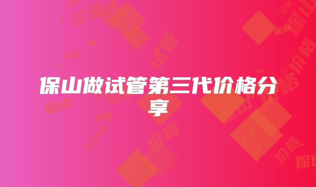 保山做试管第三代价格分享
