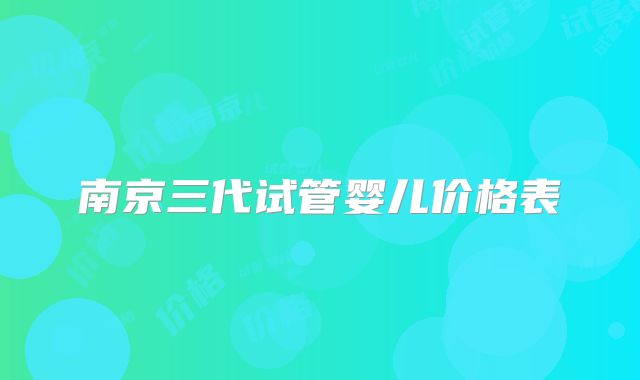 南京三代试管婴儿价格表