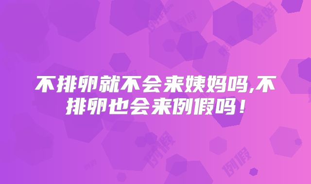 不排卵就不会来姨妈吗,不排卵也会来例假吗!