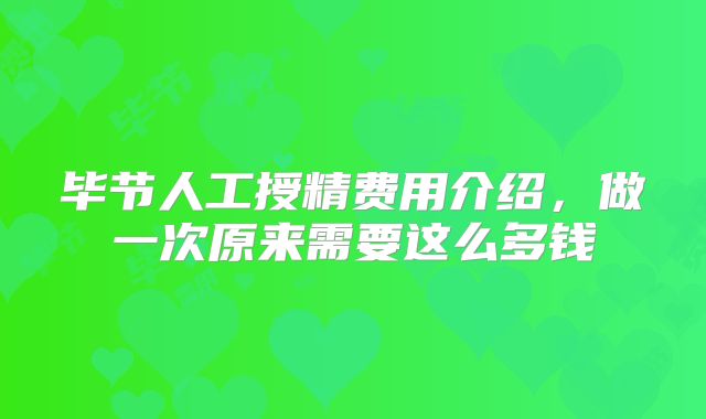 毕节人工授精费用介绍，做一次原来需要这么多钱