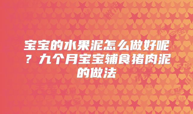 宝宝的水果泥怎么做好呢？九个月宝宝辅食猪肉泥的做法