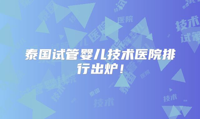 泰国试管婴儿技术医院排行出炉！