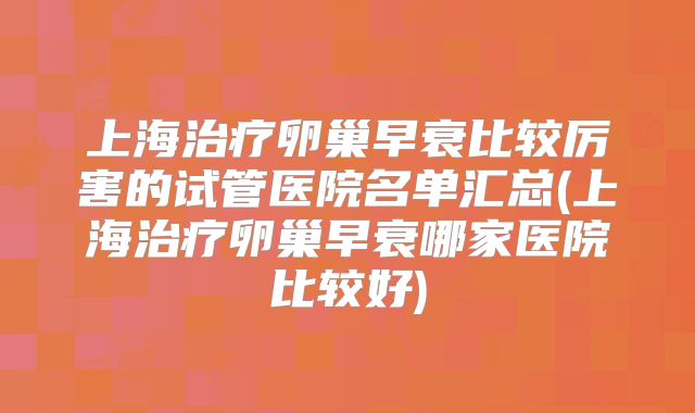 上海治疗卵巢早衰比较厉害的试管医院名单汇总(上海治疗卵巢早衰哪家医院比较好)