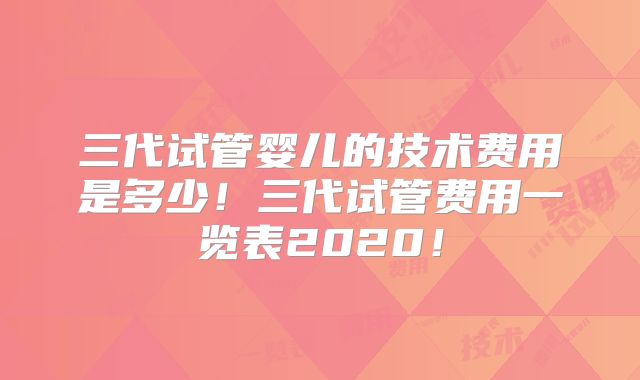 三代试管婴儿的技术费用是多少!三代试管费用一览表2020!