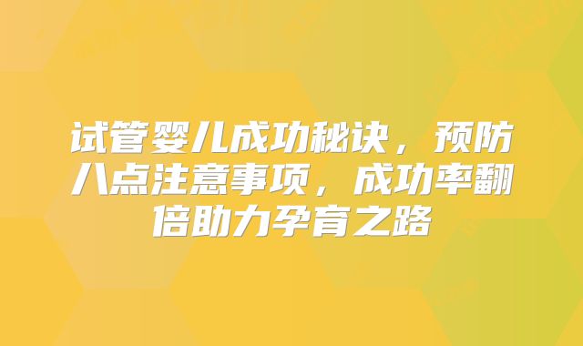 试管婴儿成功秘诀，预防八点注意事项，成功率翻倍助力孕育之路
