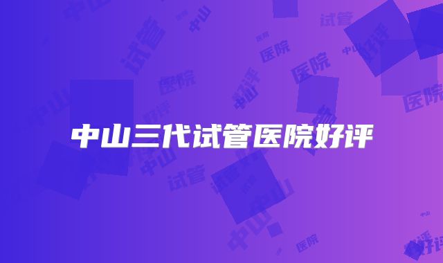 中山三代试管医院好评