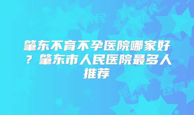 肇东不育不孕医院哪家好？肇东市人民医院最多人推荐